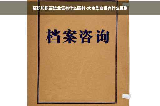 高职和职高毕业证有什么区别-大专毕业证有什么区别