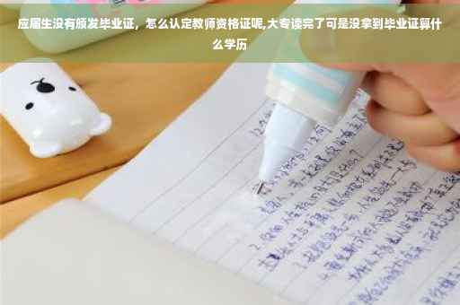 应届生没有颁发毕业证，怎么认定教师资格证呢,大专读完了可是没拿到毕业证算什么学历