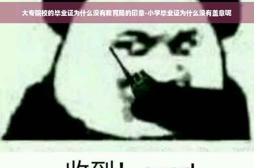大专院校的毕业证为什么没有教育局的印章-小学毕业证为什么没有盖章呢