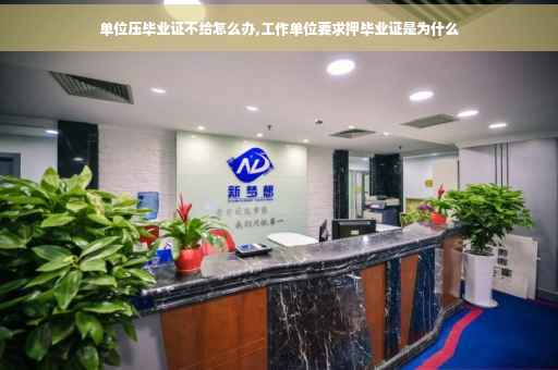 单位压毕业证不给怎么办,工作单位要求押毕业证是为什么
