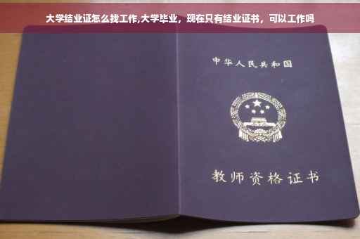 大学结业证怎么找工作,大学毕业，现在只有结业证书，可以工作吗