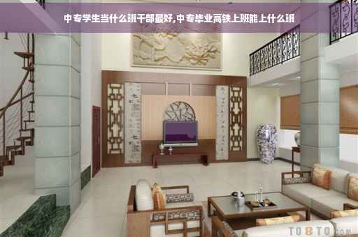 中专学生当什么班干部最好,中专毕业高铁上班能上什么班