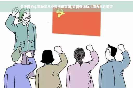 天津网约车驾驶员从业资格证官网,如何查询幼儿园办学许可证