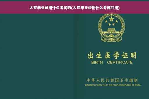 大专毕业证用什么考试的(大专毕业证用什么考试的纸)