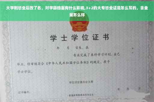 大学刚毕业后改了名,对学籍档案有什么影响,3+2的大专毕业证是怎么写的,含金量怎么样 大学刚毕业后改了名,对学籍档案有什么影响,3+2的大专毕业证是怎么写的,含金量怎么样
