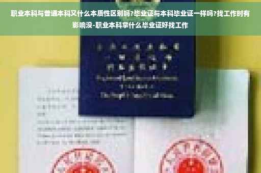 职业本科与普通本科又什么本质性区别吗?毕业证与本科毕业证一样吗?找工作时有影响没-职业本科拿什么毕业证好找工作