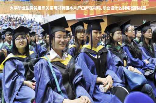 大学毕业生党员组织关系可以转回本人户口所在村吗,毕业证什么时候寄到村里