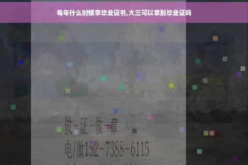 每年什么时候拿毕业证书,大三可以拿到毕业证吗