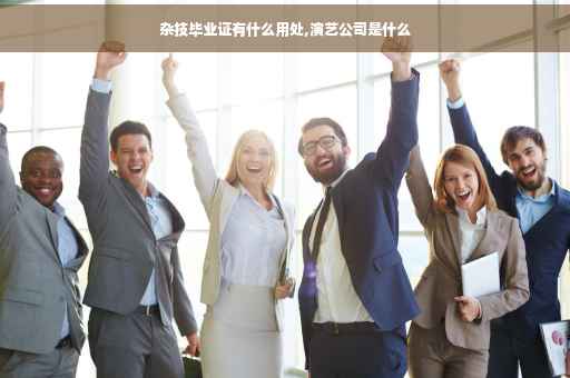 杂技毕业证有什么用处,演艺公司是什么