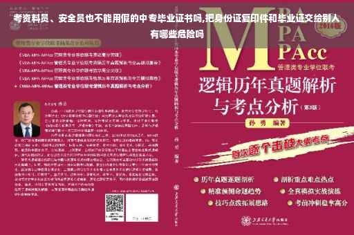 考资料员、安全员也不能用假的中专毕业证书吗,把身份证复印件和毕业证交给别人有哪些危险吗