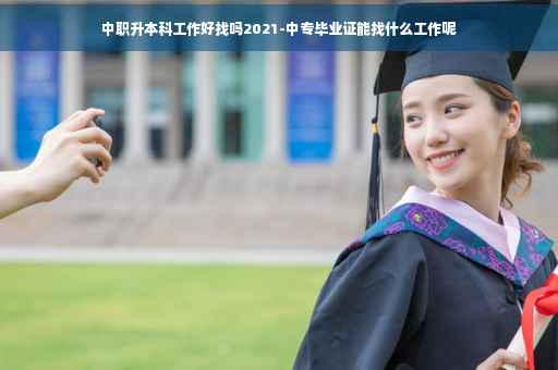 中职升本科工作好找吗2021-中专毕业证能找什么工作呢