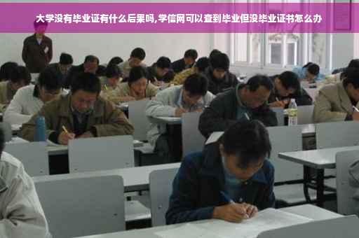 大学没有毕业证有什么后果吗,学信网可以查到毕业但没毕业证书怎么办