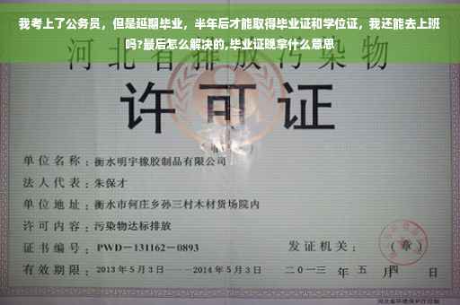 我考上了公务员，但是延期毕业，半年后才能取得毕业证和学位证，我还能去上班吗?最后怎么解决的,毕业证晚拿什么意思
