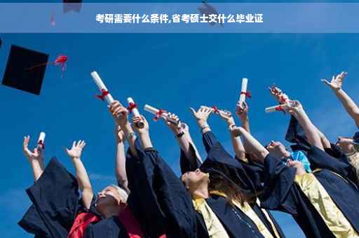 考研需要什么条件,省考硕士交什么毕业证