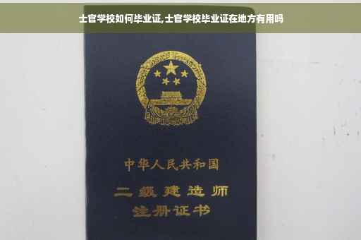 士官学校如何毕业证,士官学校毕业证在地方有用吗