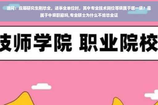 请问：应届研究生刚毕业，进事业单位时，其中专业技术岗位等级属于哪一级？是属于中级职称吗,专业硕士为什么不给毕业证