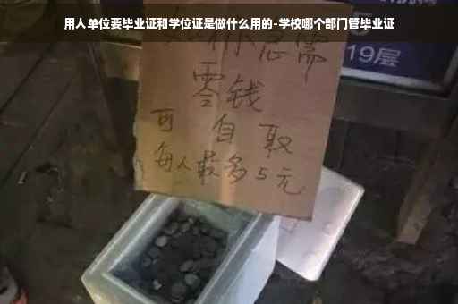 用人单位要毕业证和学位证是做什么用的-学校哪个部门管毕业证