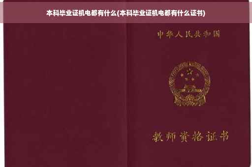 本科毕业证机电都有什么(本科毕业证机电都有什么证书)