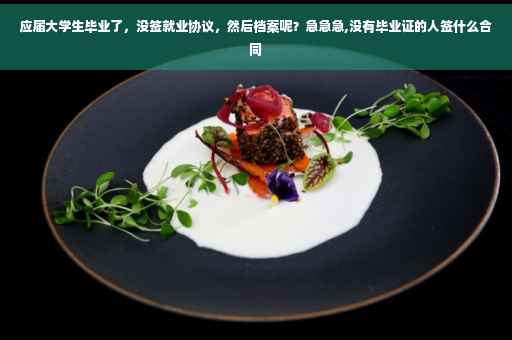 应届大学生毕业了，没签就业协议，然后档案呢？急急急,没有毕业证的人签什么合同