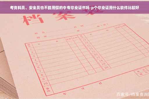 考资料员、安全员也不能用假的中专毕业证书吗-p个毕业证用什么软件比较好