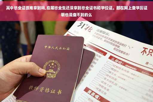 高中毕业证很难拿到吗,应届毕业生还没拿到毕业证书和学位证。那在网上查学历证明也是查不到的么