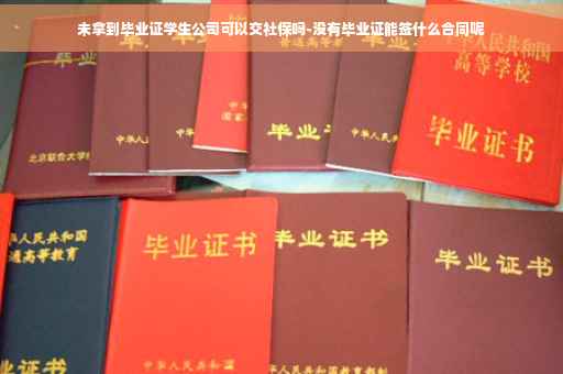 未拿到毕业证学生公司可以交社保吗-没有毕业证能签什么合同呢