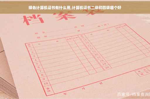 绿色计算机证书有什么用,计算机证书二级和四级哪个好