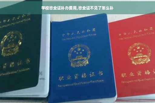 学校毕业证补办费用,毕业证不见了怎么补 学校毕业证补办费用,毕业证不见了怎么补