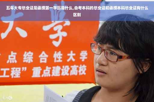 五年大专毕业证是函授第一学历是什么,自考本科的毕业证和函授本科毕业证有什么区别