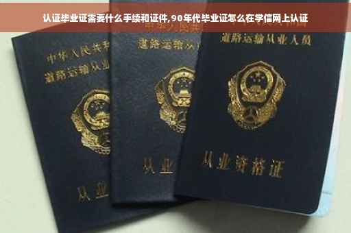 认证毕业证需要什么手续和证件,90年代毕业证怎么在学信网上认证