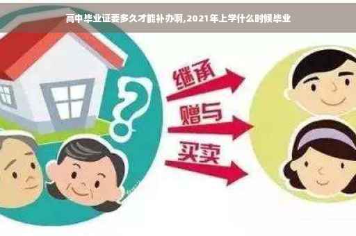 高中毕业证要多久才能补办啊,2021年上学什么时候毕业