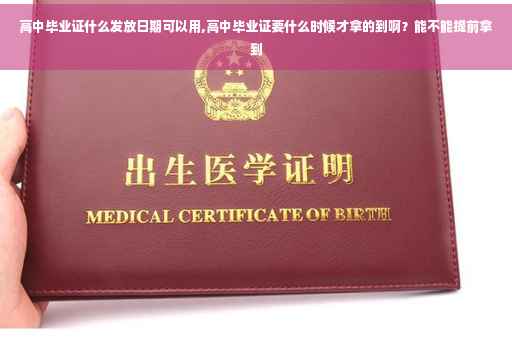 高中毕业证什么发放日期可以用,高中毕业证要什么时候才拿的到啊？能不能提前拿到