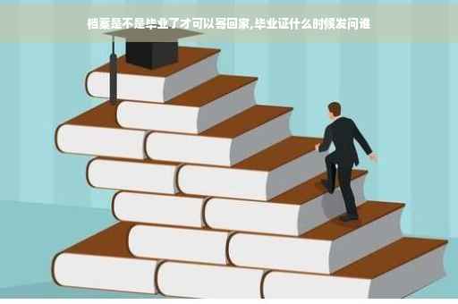 档案是不是毕业了才可以寄回家,毕业证什么时候发问谁