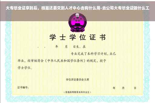 大专毕业证拿到后，档案还要交到人才中心去有什么用-去公司大专毕业证做什么工作