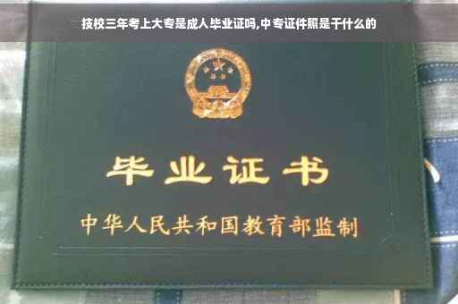 技校三年考上大专是成人毕业证吗,中专证件照是干什么的