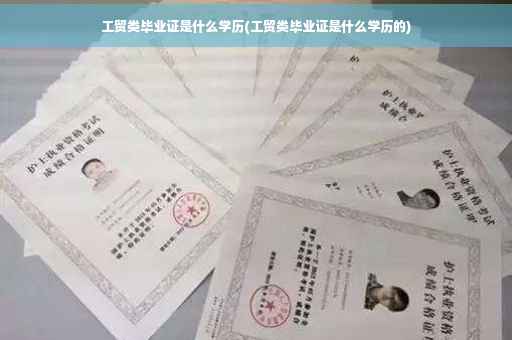 工贸类毕业证是什么学历(工贸类毕业证是什么学历的) 工贸类毕业证是什么学历(工贸类毕业证是什么学历的)