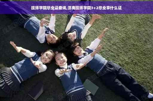 技师学院毕业证查询,济南技师学院3+2毕业拿什么证