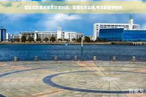 军队文职要求填写毕业时间，应届生怎么填,考文职看学校吗
