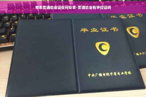专本贯通毕业证在何处拿-贯通毕业有学位证吗