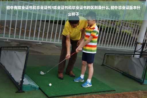 初中有结业证书和毕业证书?结业证书和毕业证书的区别是什么,初中毕业证版本什么样子