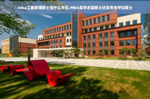 mba工商管理硕士是什么学历,MBA是学术型硕士还是专业学位硕士