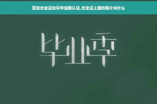 军校毕业证如何学信网认证,毕业证上面的照片叫什么