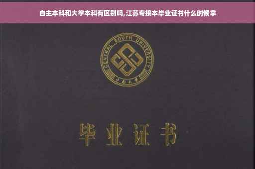 自主本科和大学本科有区别吗,江苏专接本毕业证书什么时候拿