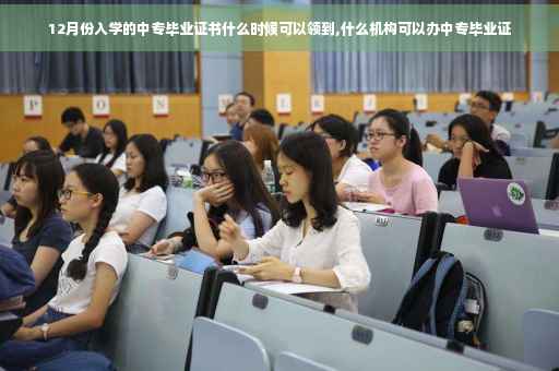 12月份入学的中专毕业证书什么时候可以领到,什么机构可以办中专毕业证
