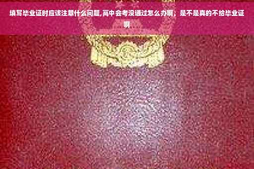 填写毕业证时应该注意什么问题,高中会考没通过怎么办啊，是不是真的不给毕业证啊