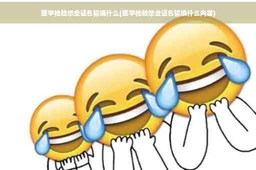 医学检验毕业证名称填什么(医学检验毕业证名称填什么内容)