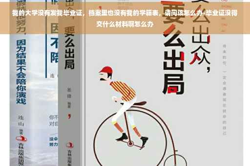 我的大学没有发我毕业证，档案里也没有我的学籍表，请问该怎么办-毕业证没得交什么材料啊怎么办