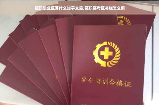 高职毕业证写什么知乎文章,高职高考证书栏怎么填
