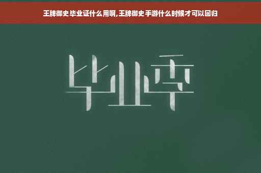 王牌御史毕业证什么用啊,王牌御史手游什么时候才可以回归
