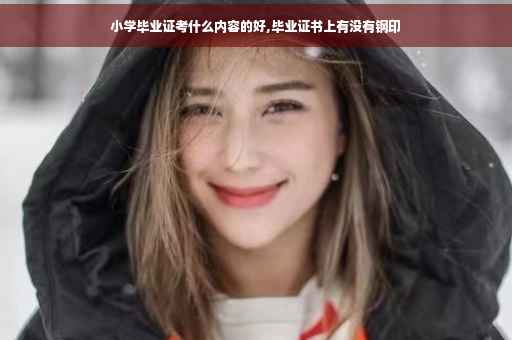 小学毕业证考什么内容的好,毕业证书上有没有钢印
